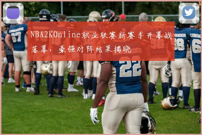 NBA2KOnline职业联赛新赛季开幕战落幕，豪强对阵结果揭晓