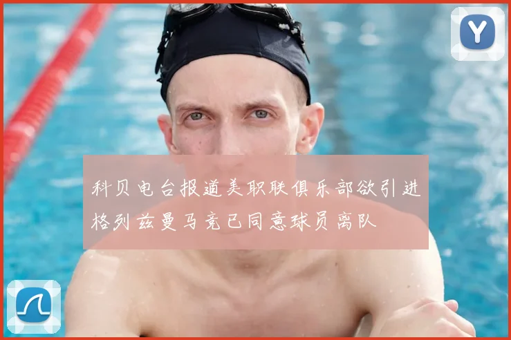 科贝电台报道美职联俱乐部欲引进格列兹曼马竞已同意球员离队