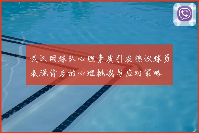 武汉网球队心理素质引发热议球员表现背后的心理挑战与应对策略