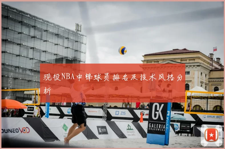 现役NBA中锋球员排名及技术风格分析