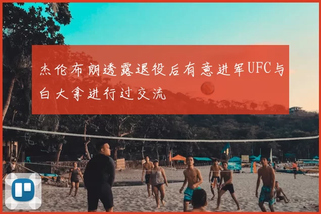 杰伦布朗透露退役后有意进军UFC与白大拿进行过交流