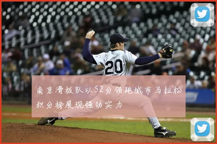 南京滑板队以52分领跑城市马拉松积分榜展现强劲实力