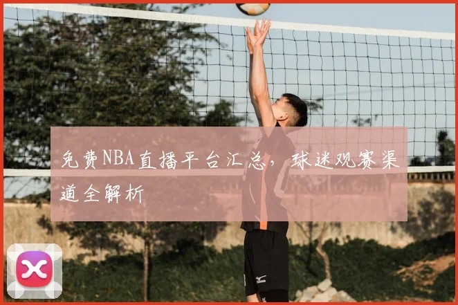 免费NBA直播平台汇总，球迷观赛渠道全解析
