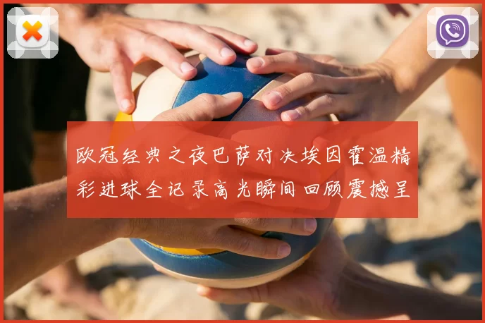 欧冠经典之夜巴萨对决埃因霍温精彩进球全记录高光瞬间回顾震撼呈现