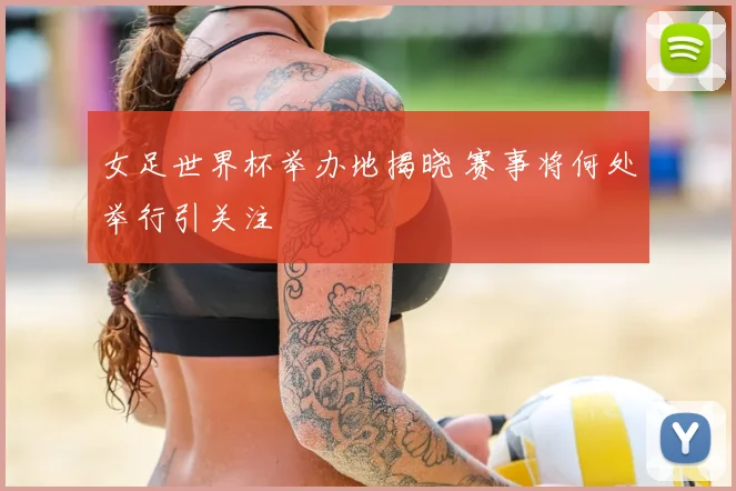 女足世界杯举办地揭晓 赛事将何处举行引关注