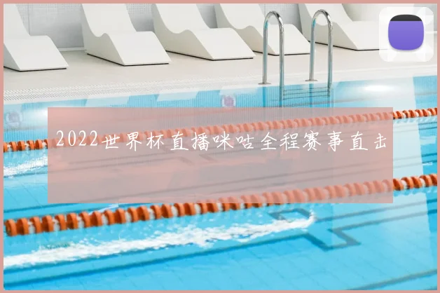 2022世界杯直播咪咕全程赛事直击