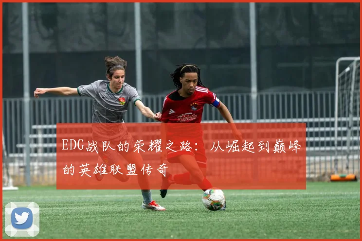 EDG战队的荣耀之路：从崛起到巅峰的英雄联盟传奇