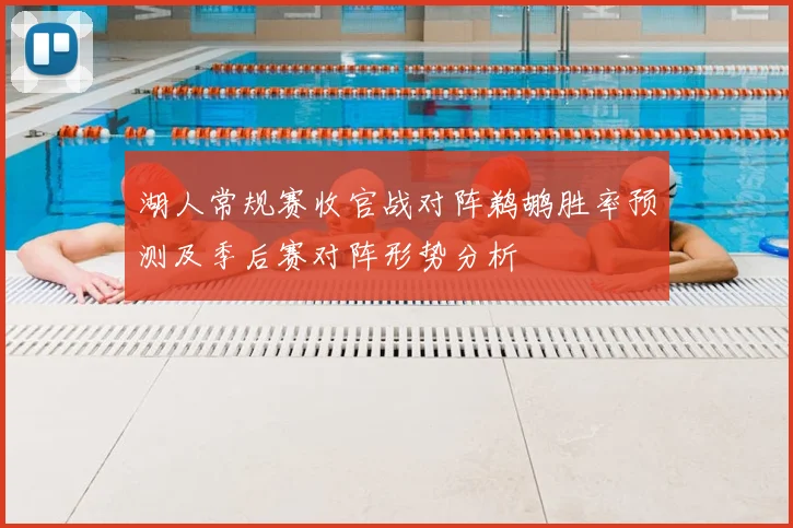 湖人常规赛收官战对阵鹈鹕胜率预测及季后赛对阵形势分析