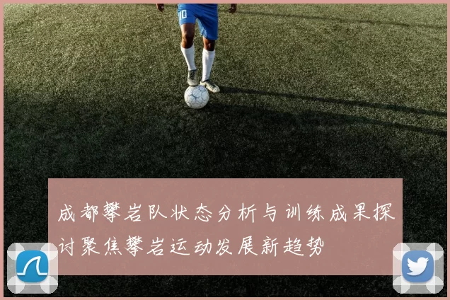 成都攀岩队状态分析与训练成果探讨聚焦攀岩运动发展新趋势