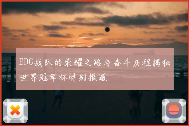 EDG战队的荣耀之路与奋斗历程揭秘世界冠军杯特别报道