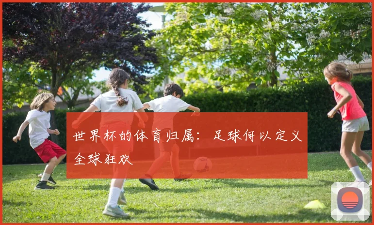 世界杯的体育归属：足球何以定义全球狂欢
