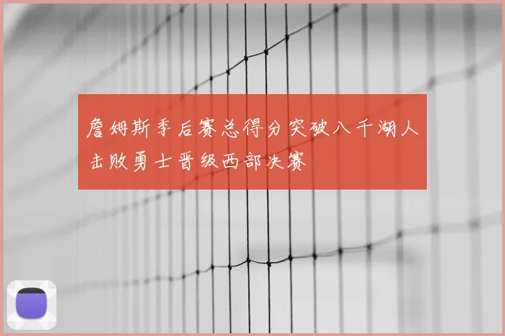 詹姆斯季后赛总得分突破八千湖人击败勇士晋级西部决赛