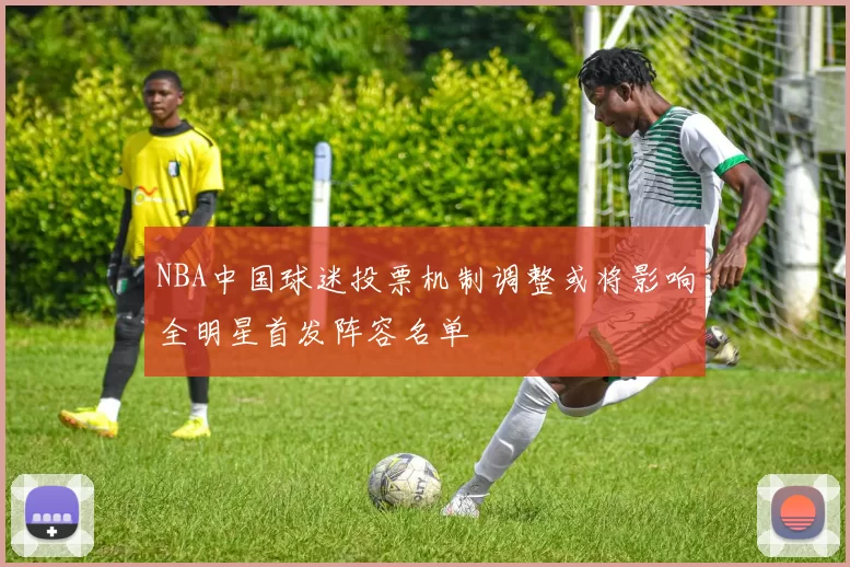 NBA中国球迷投票机制调整或将影响全明星首发阵容名单