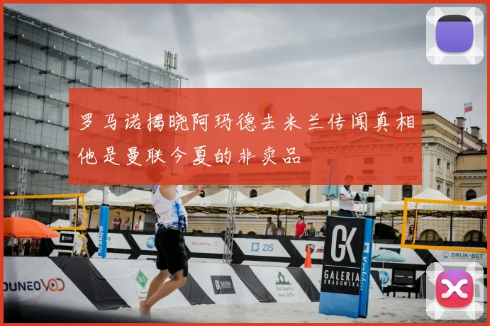 罗马诺揭晓阿玛德去米兰传闻真相他是曼联今夏的非卖品