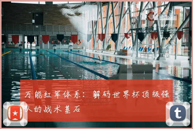 万能红军体系：解码世界杯顶级强队的战术基石