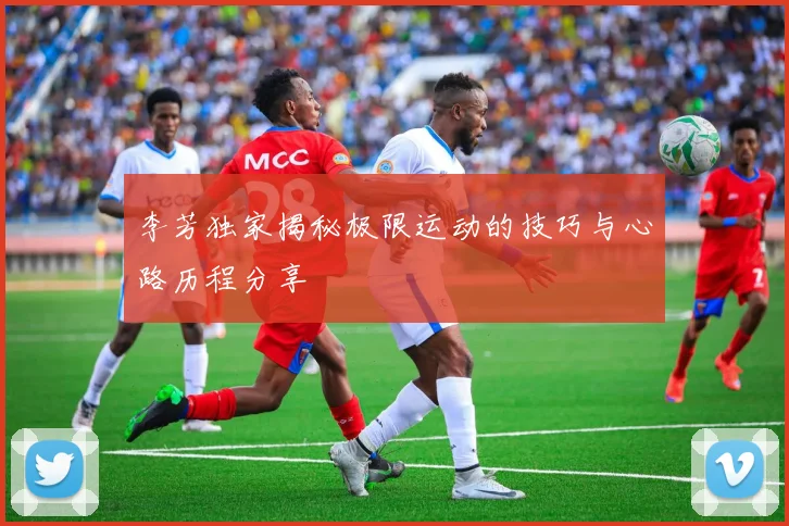 李芳独家揭秘极限运动的技巧与心路历程分享