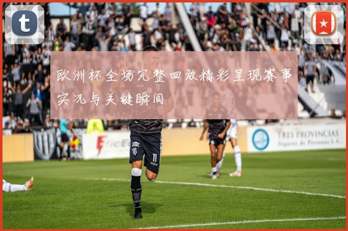 欧洲杯全场完整回放精彩呈现赛事实况与关键瞬间