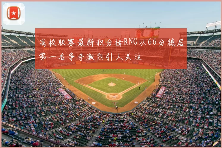 高校联赛最新积分榜RNG以66分稳居第一名争夺激烈引人关注