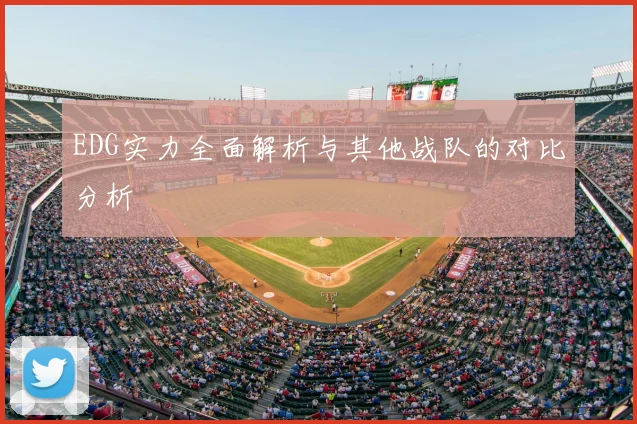 EDG实力全面解析与其他战队的对比分析