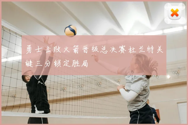 勇士击败火箭晋级总决赛杜兰特关键三分锁定胜局
