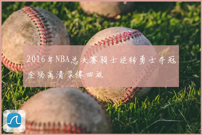 2016年NBA总决赛骑士逆转勇士夺冠全场高清录像回放