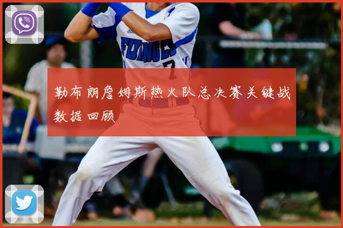 勒布朗詹姆斯热火队总决赛关键战数据回顾