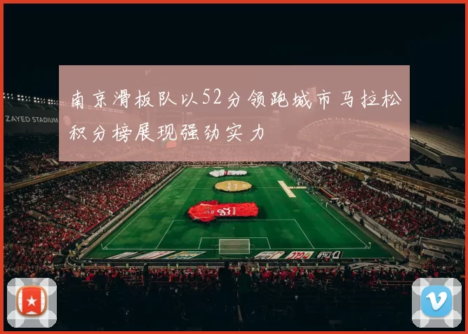 南京滑板队以52分领跑城市马拉松积分榜展现强劲实力