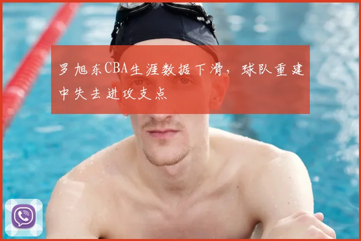 罗旭东CBA生涯数据下滑,球队重建中失去进攻支点