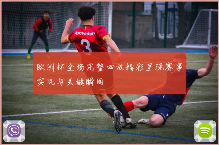 欧洲杯全场完整回放精彩呈现赛事实况与关键瞬间