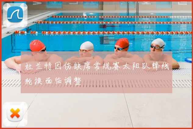 杜兰特因伤缺席常规赛太阳队锋线轮换面临调整