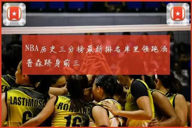 NBA历史三分榜最新排名库里领跑汤普森跻身前三