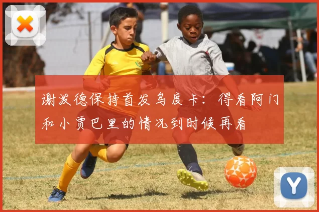 谢泼德保持首发乌度卡：得看阿门和小贾巴里的情况到时候再看