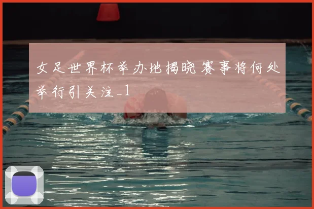 女足世界杯举办地揭晓 赛事将何处举行引关注_1