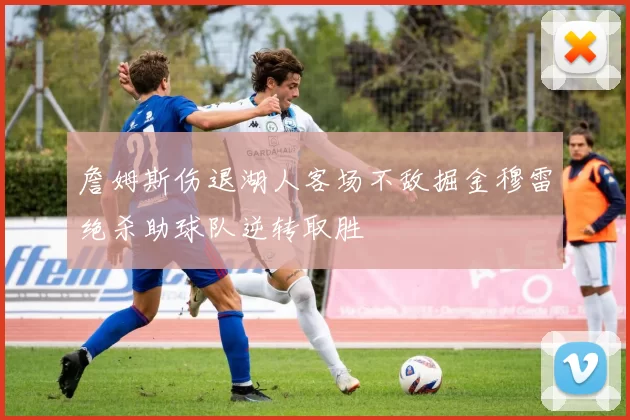 詹姆斯伤退湖人客场不敌掘金穆雷绝杀助球队逆转取胜