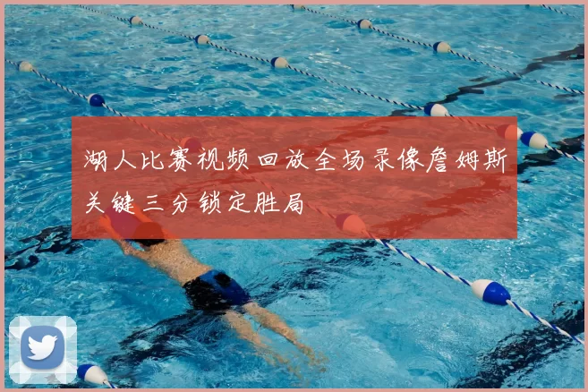 湖人比赛视频回放全场录像詹姆斯关键三分锁定胜局