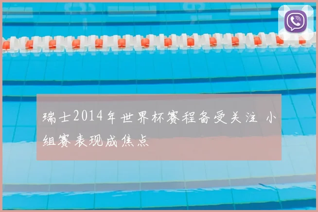 瑞士2014年世界杯赛程备受关注 小组赛表现成焦点