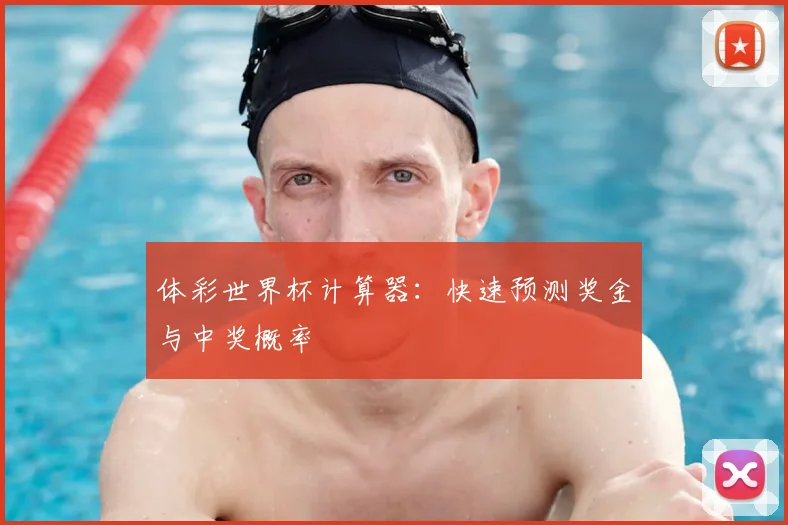 体彩世界杯计算器:快速预测奖金与中奖概率