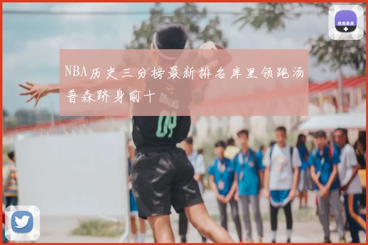 NBA历史三分榜最新排名库里领跑汤普森跻身前十