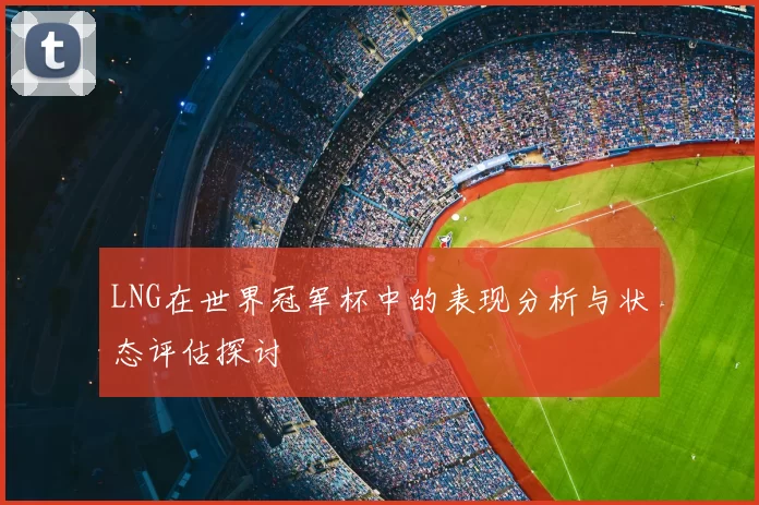 LNG在世界冠军杯中的表现分析与状态评估探讨