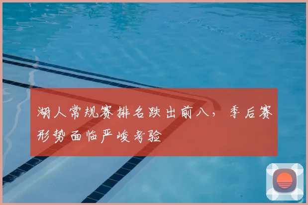 湖人常规赛排名跌出前八,季后赛形势面临严峻考验