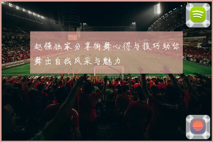 赵强独家分享街舞心得与技巧助你舞出自我风采与魅力