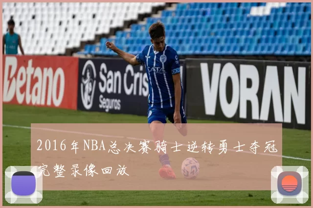 2016年NBA总决赛骑士逆转勇士夺冠完整录像回放