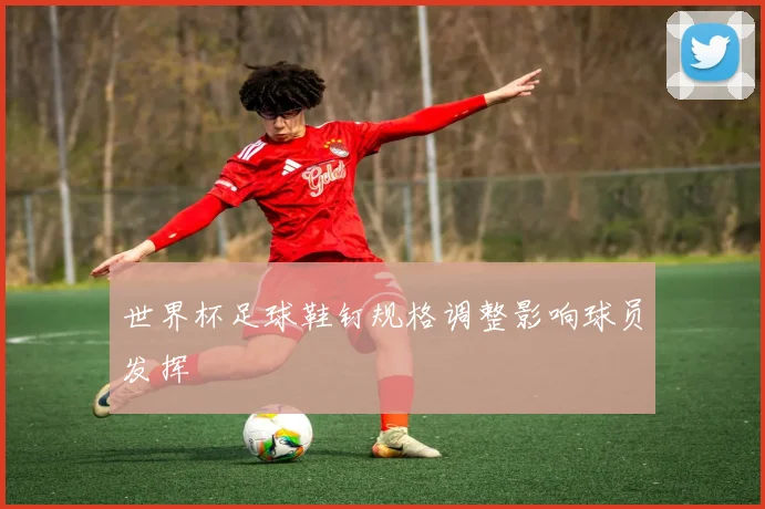 世界杯足球鞋钉规格调整影响球员发挥