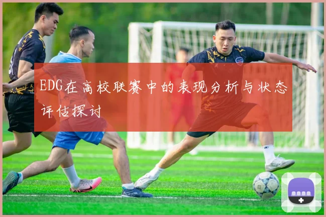 EDG在高校联赛中的表现分析与状态评估探讨