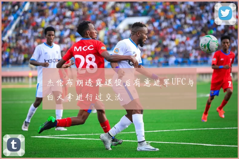 杰伦布朗透露退役后有意进军UFC与白大拿进行过交流