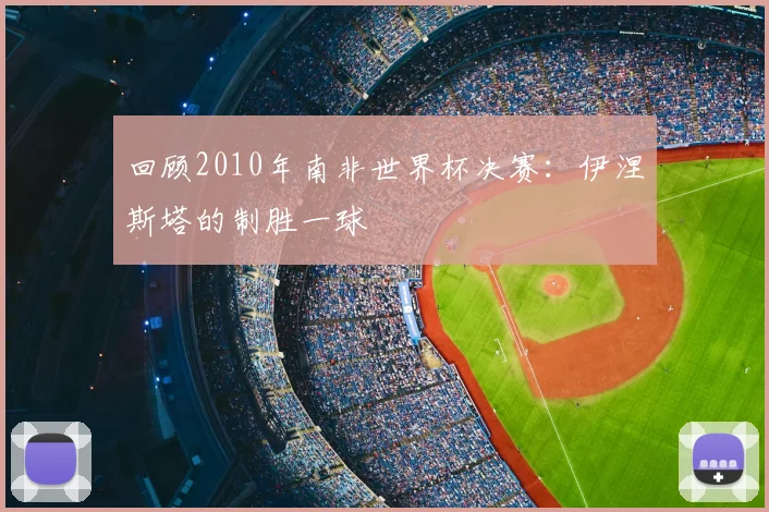 回顾2010年南非世界杯决赛:伊涅斯塔的制胜一球