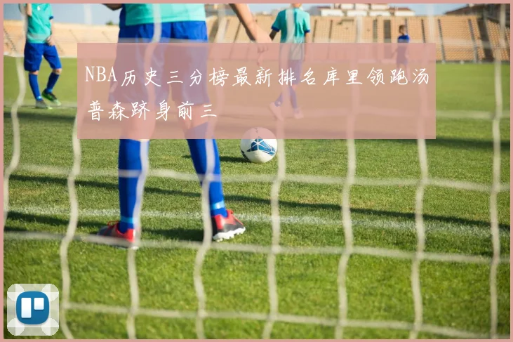 NBA历史三分榜最新排名库里领跑汤普森跻身前三
