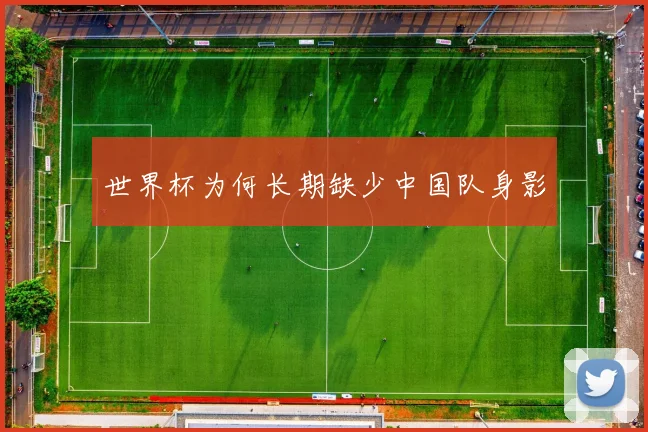 世界杯为何长期缺少中国队身影