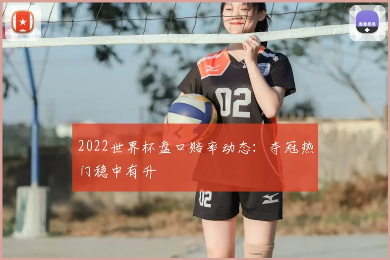 2022世界杯盘口赔率动态:夺冠热门稳中有升