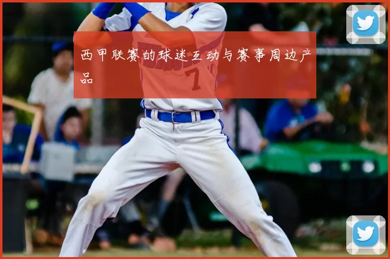 西甲联赛的球迷互动与赛事周边产品